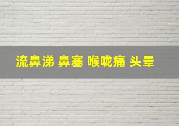 流鼻涕 鼻塞 喉咙痛 头晕